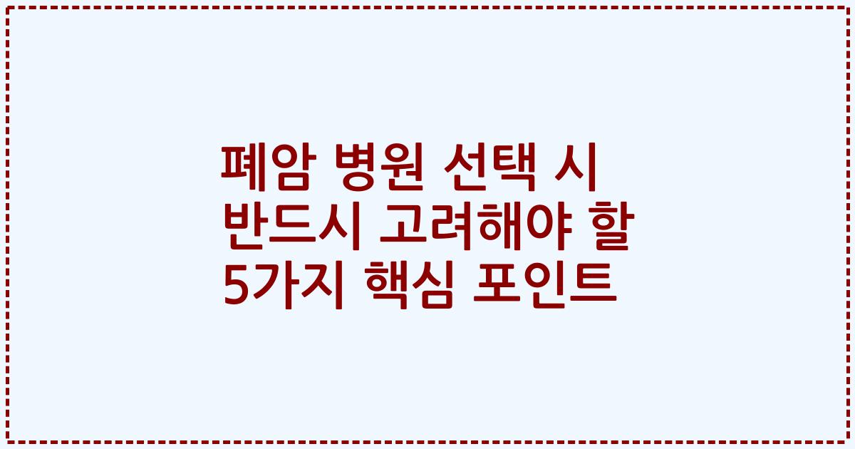 폐암 병원 선택 시 반드시 고려해야 할 5가지 핵심 포인트