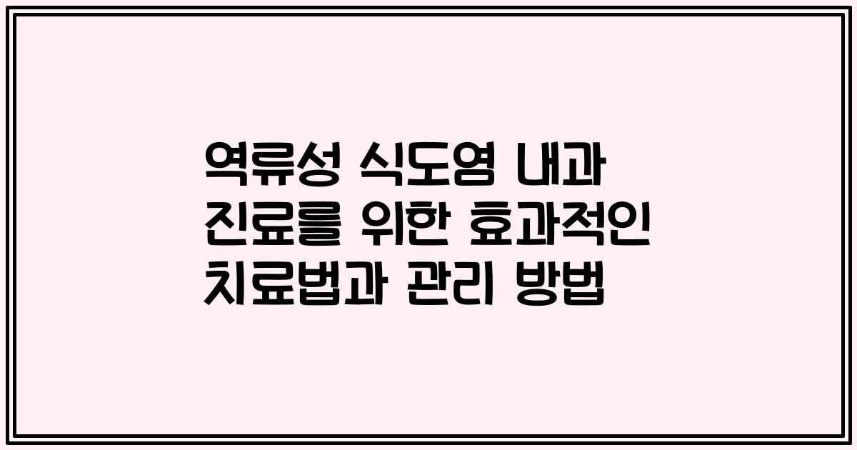 역류성 식도염 내과 진료를 위한 효과적인 치료법과 관리 방법