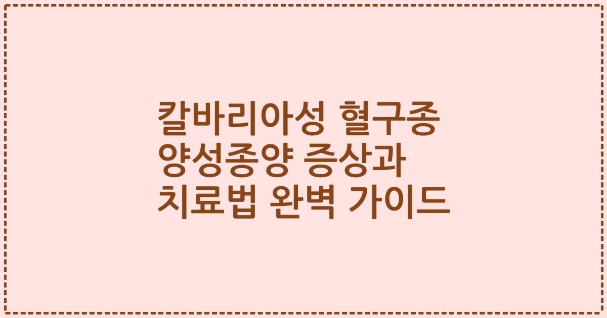 칼바리아성 혈구종 양성종양 증상과 치료법 완벽 가이드