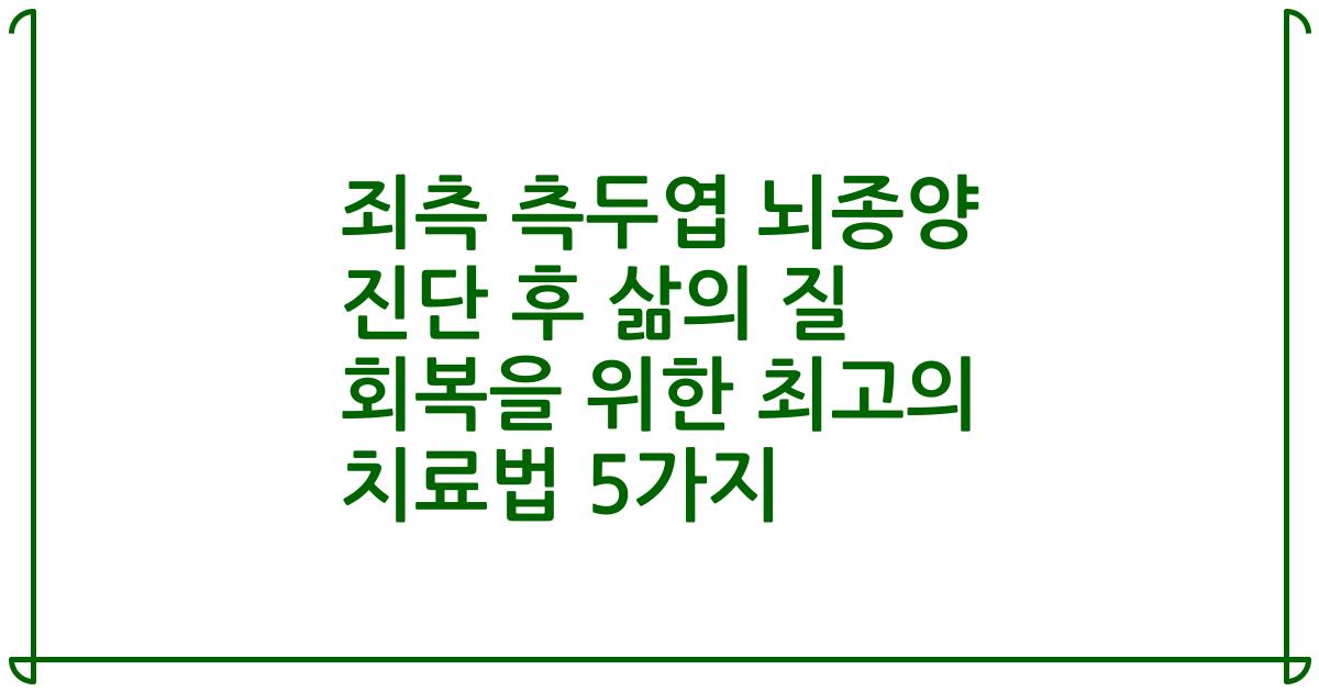 죄측 측두엽 뇌종양 진단 후 삶의 질 회복을 위한 최고의 치료법 5가지