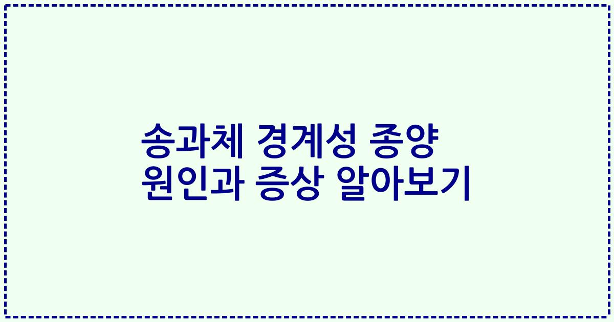 송과체 경계성 종양 원인과 증상 알아보기