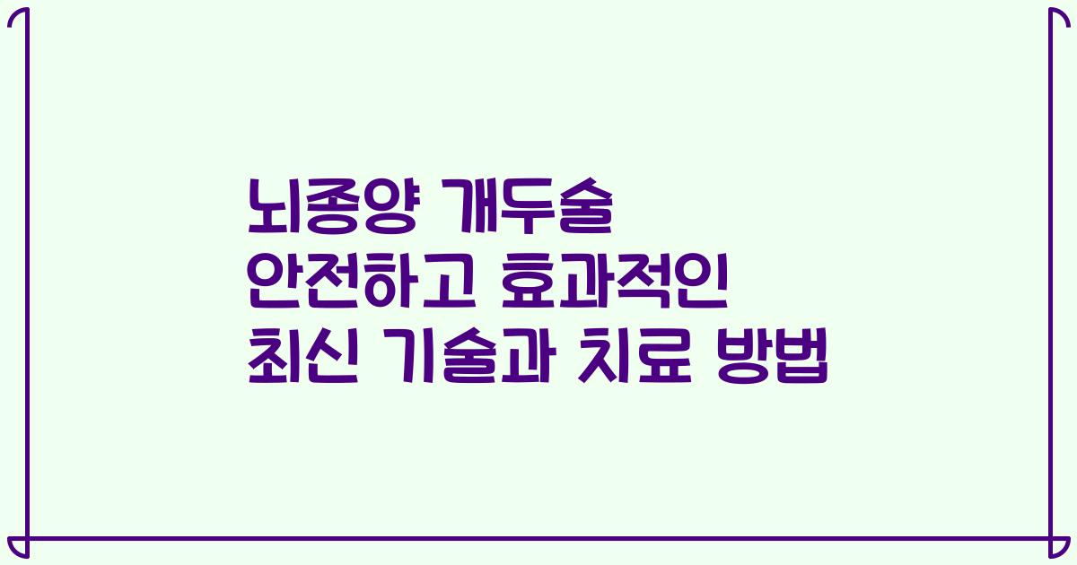 뇌종양 개두술 안전하고 효과적인 최신 기술과 치료 방법