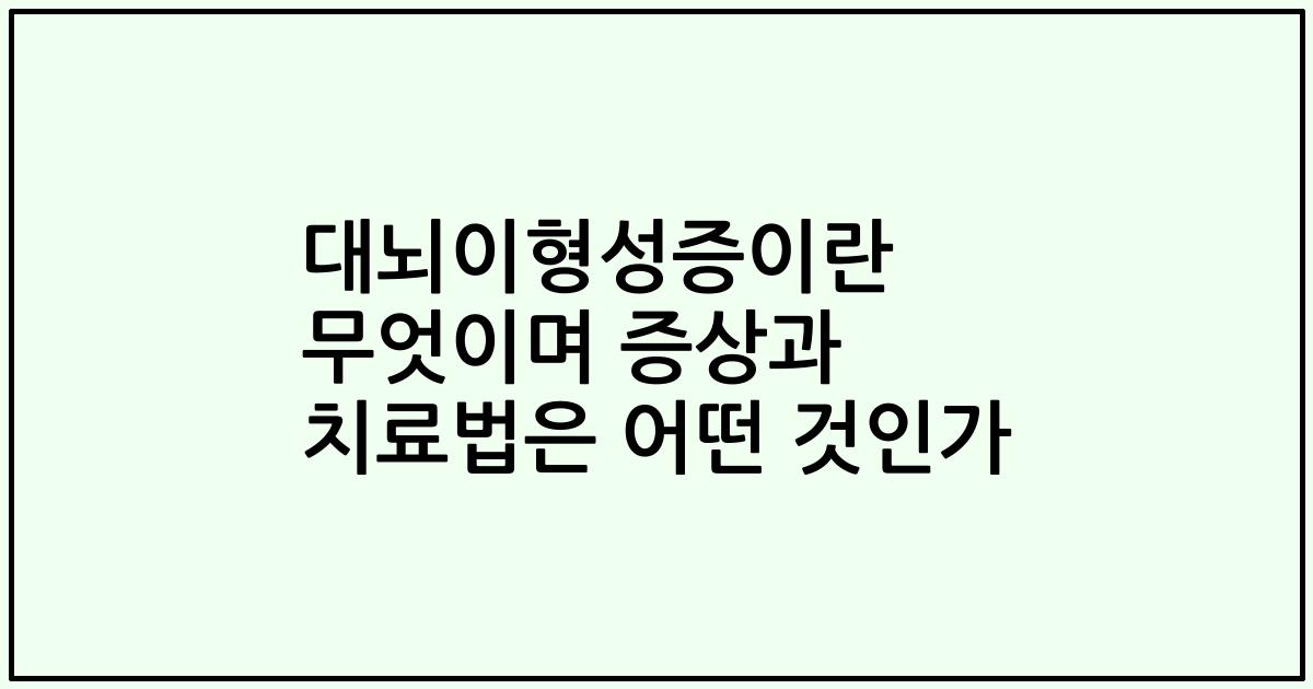 대뇌이형성증이란 무엇이며 증상과 치료법은 어떤 것인가