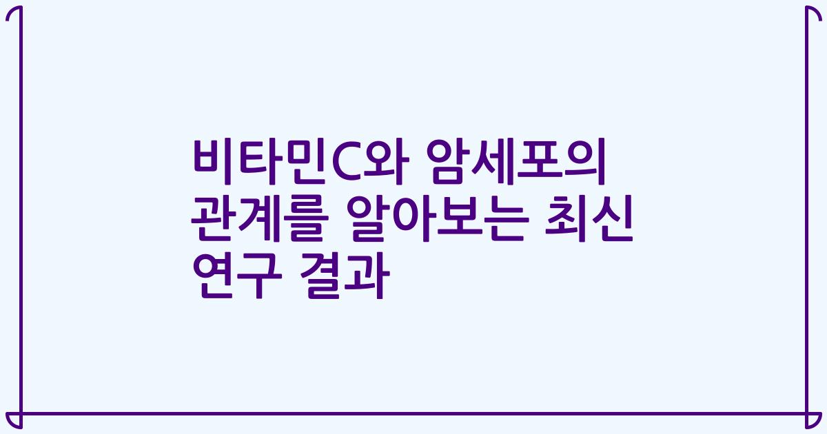 비타민C와 암세포의 관계를 알아보는 최신 연구 결과