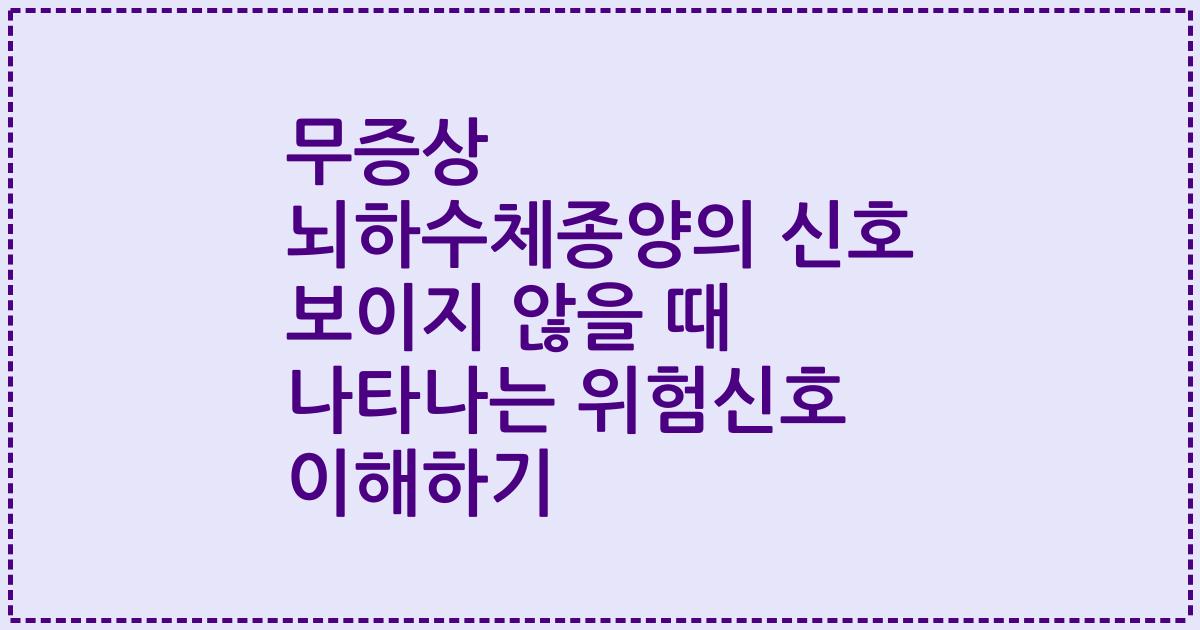 무증상 뇌하수체종양의 신호 보이지 않을 때 나타나는 위험신호 이해하기