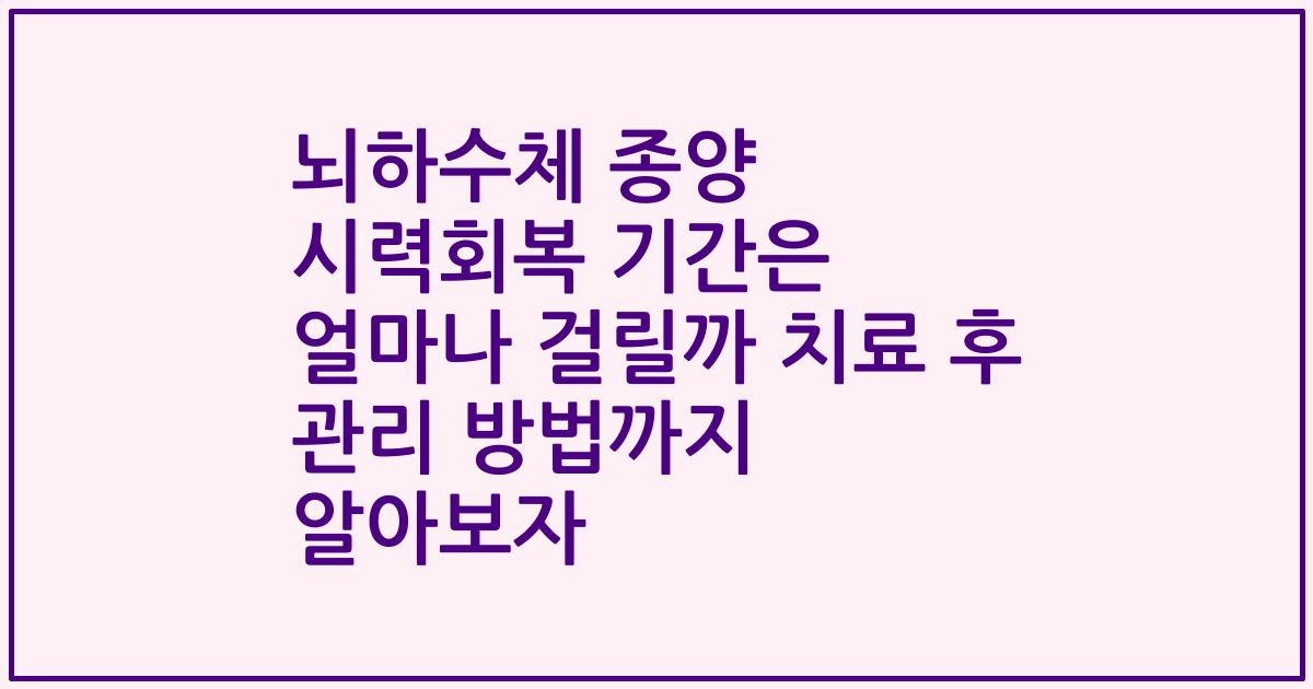 뇌하수체 종양 시력회복 기간은 얼마나 걸릴까 치료 후 관리 방법까지 알아보자