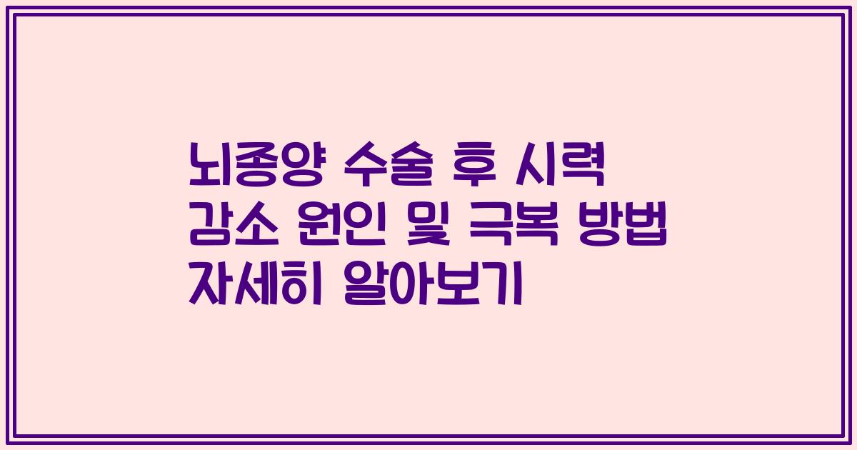 뇌종양 수술 후 시력 감소 원인 및 극복 방법 자세히 알아보기