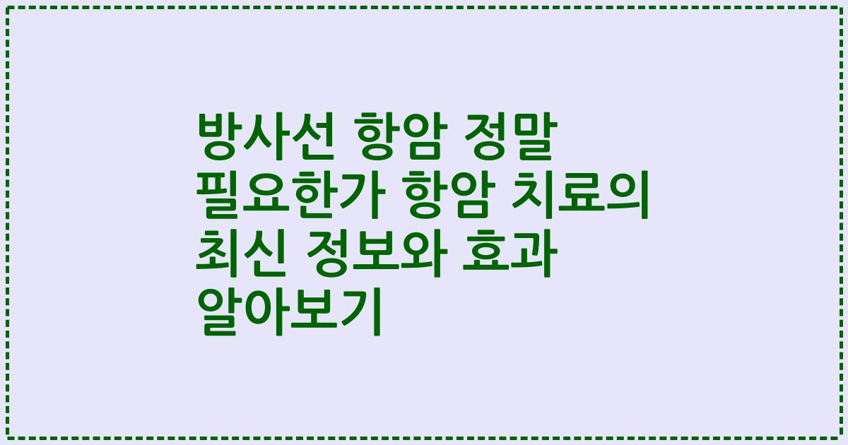 방사선 항암 정말 필요한가 항암 치료의 최신 정보와 효과 알아보기