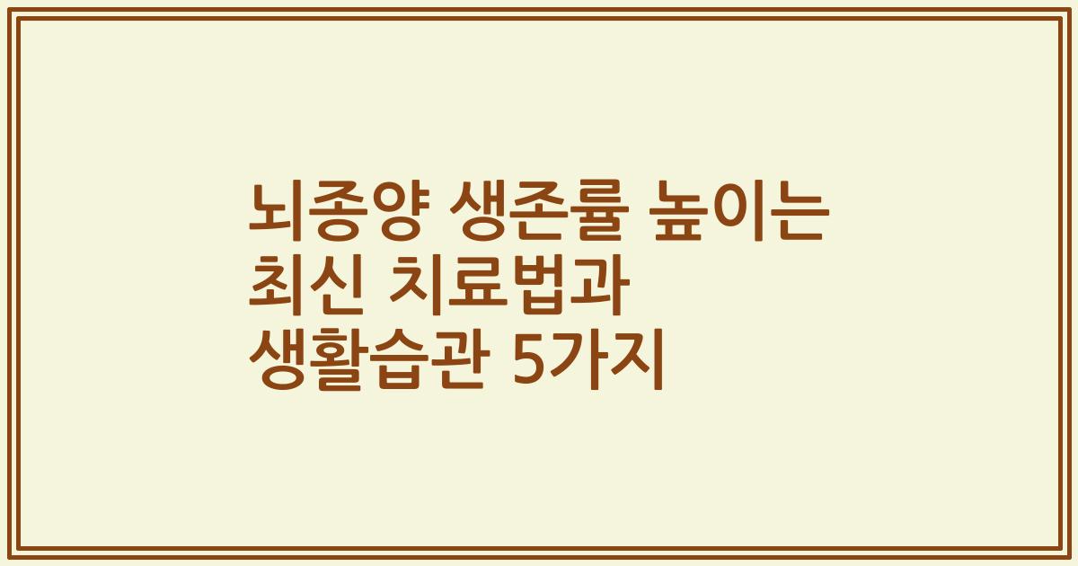 뇌종양 생존률 높이는 최신 치료법과 생활습관 5가지