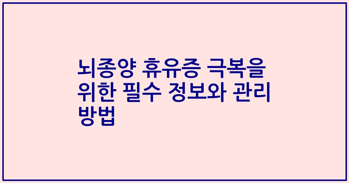 뇌종양 휴유증 극복을 위한 필수 정보와 관리 방법