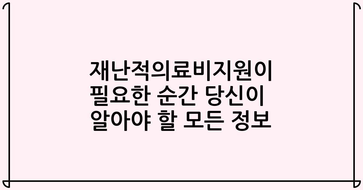재난적의료비지원이 필요한 순간 당신이 알아야 할 모든 정보