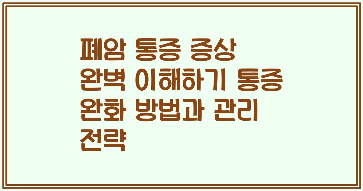 폐암 통증 증상 완벽 이해하기 통증 완화 방법과 관리 전략