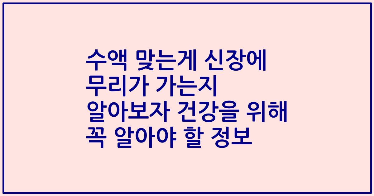 수액 맞는게 신장에 무리가 가는지 알아보자 건강을 위해 꼭 알아야 할 정보