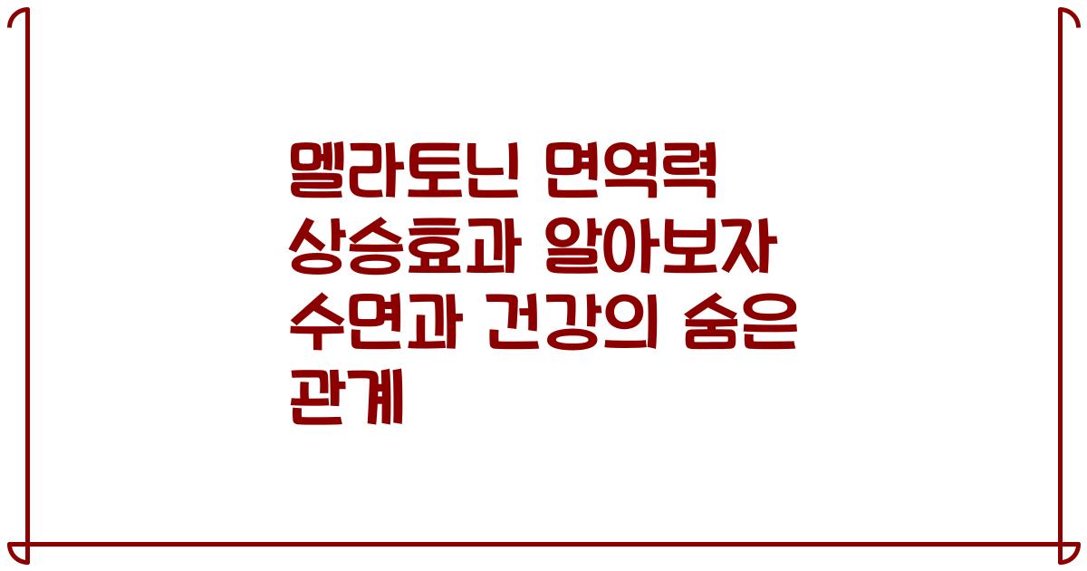 멜라토닌 면역력 상승효과 알아보자 수면과 건강의 숨은 관계