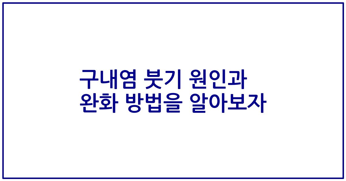 구내염 붓기 원인과 완화 방법을 알아보자