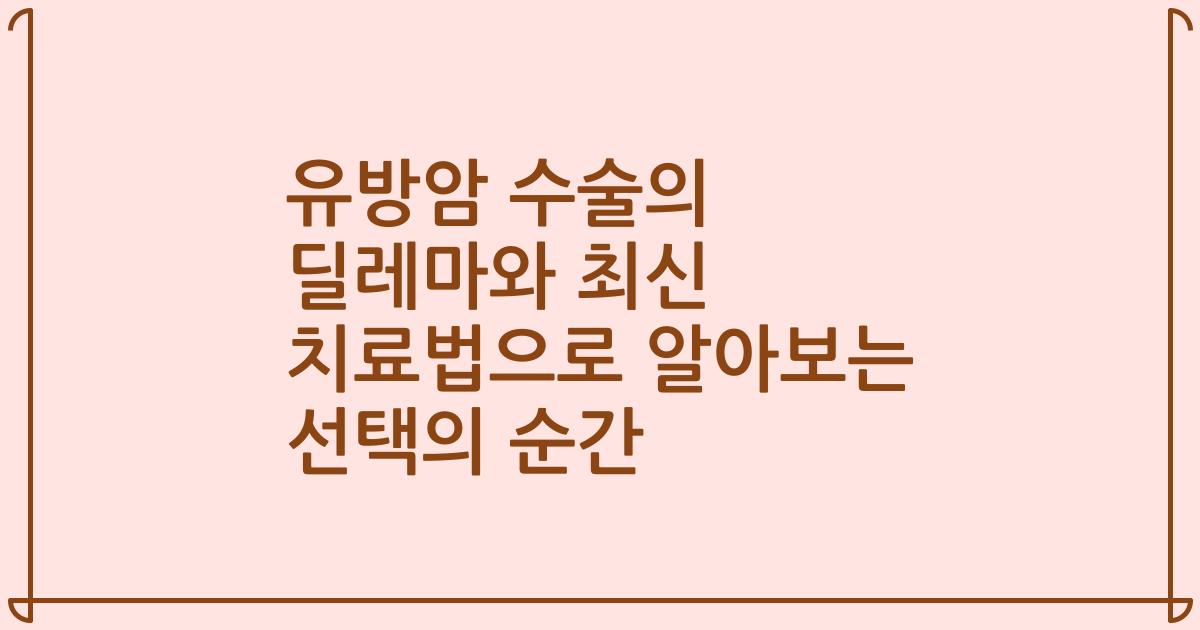 유방암 수술의 딜레마와 최신 치료법으로 알아보는 선택의 순간