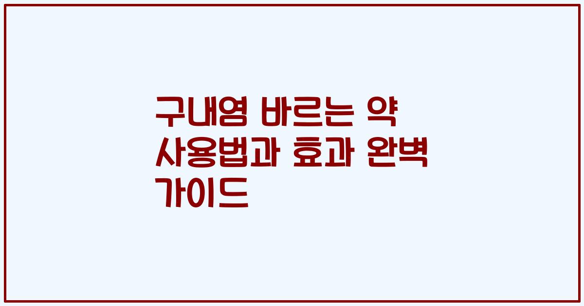 구내염 바르는 약 사용법과 효과 완벽 가이드