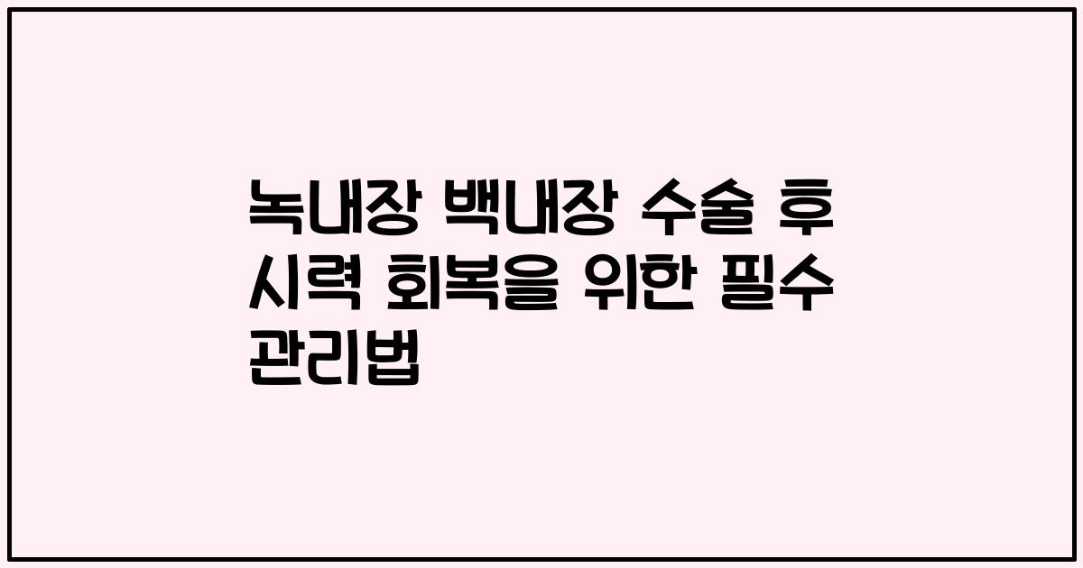 녹내장 백내장 수술 후 시력 회복을 위한 필수 관리법