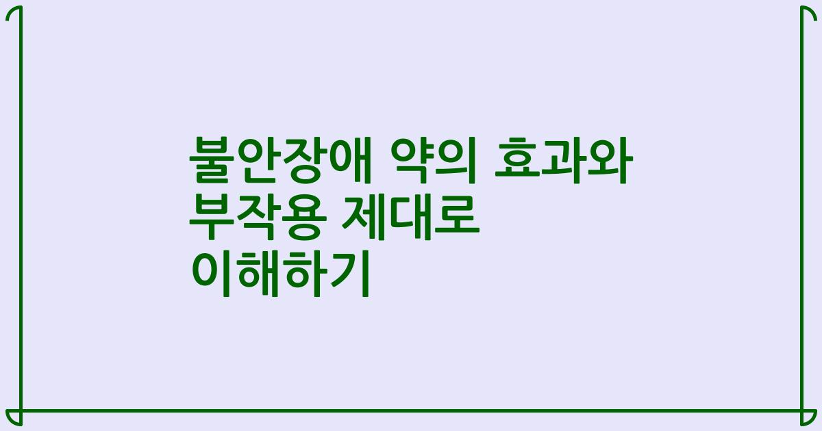 불안장애 약의 효과와 부작용 제대로 이해하기