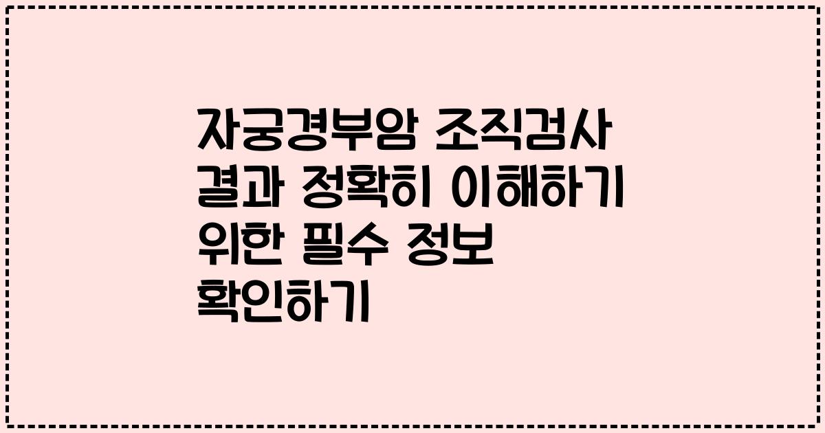 자궁경부암 조직검사 결과 정확히 이해하기 위한 필수 정보 확인하기