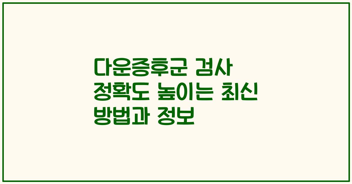 다운증후군 검사 정확도 높이는 최신 방법과 정보