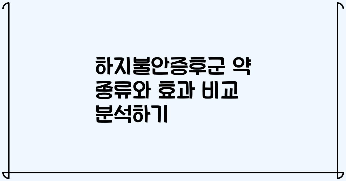 하지불안증후군 약 종류와 효과 비교 분석하기