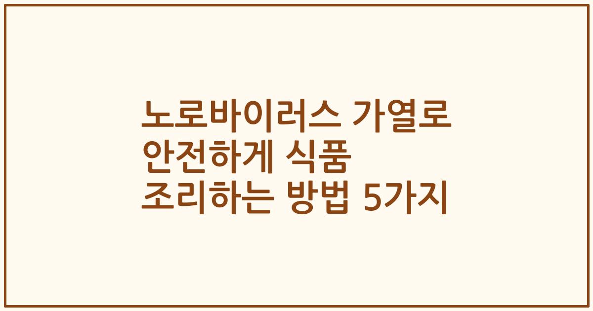 노로바이러스 가열로 안전하게 식품 조리하는 방법 5가지