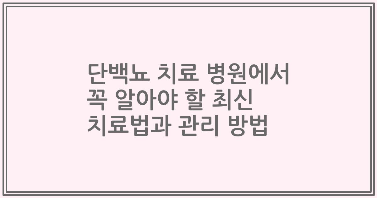 단백뇨 치료 병원에서 꼭 알아야 할 최신 치료법과 관리 방법