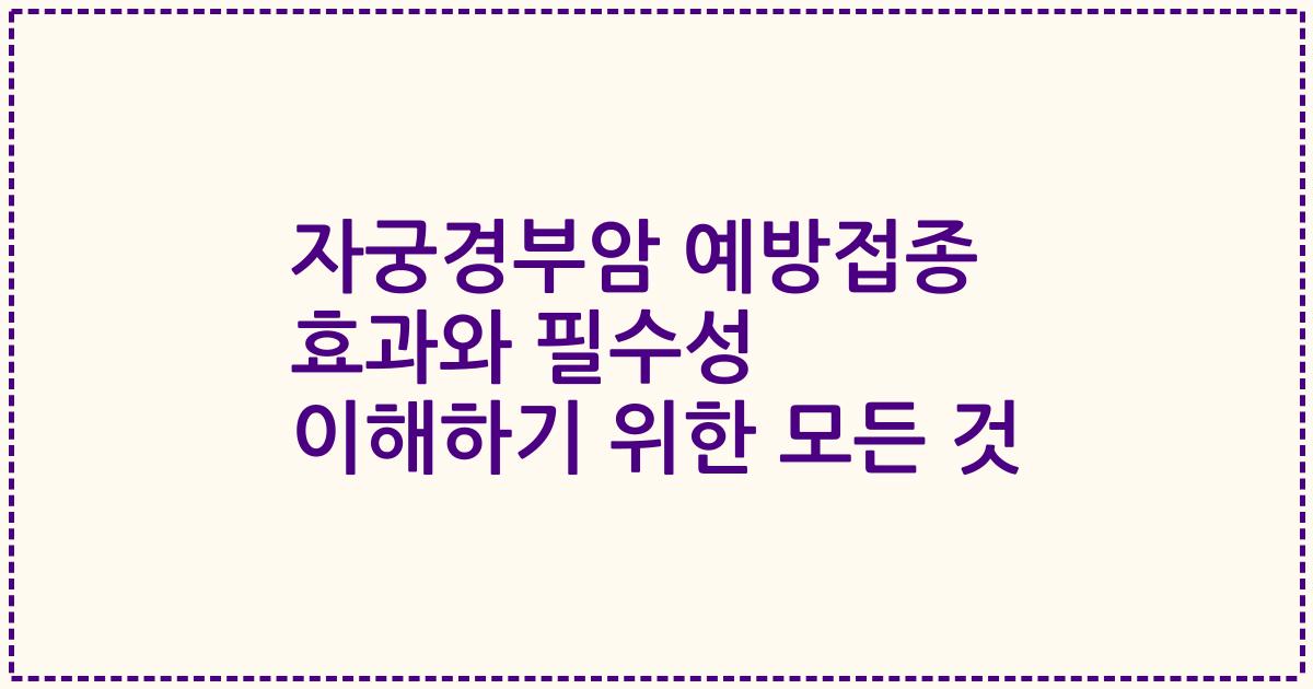 자궁경부암 예방접종 효과와 필수성 이해하기 위한 모든 것