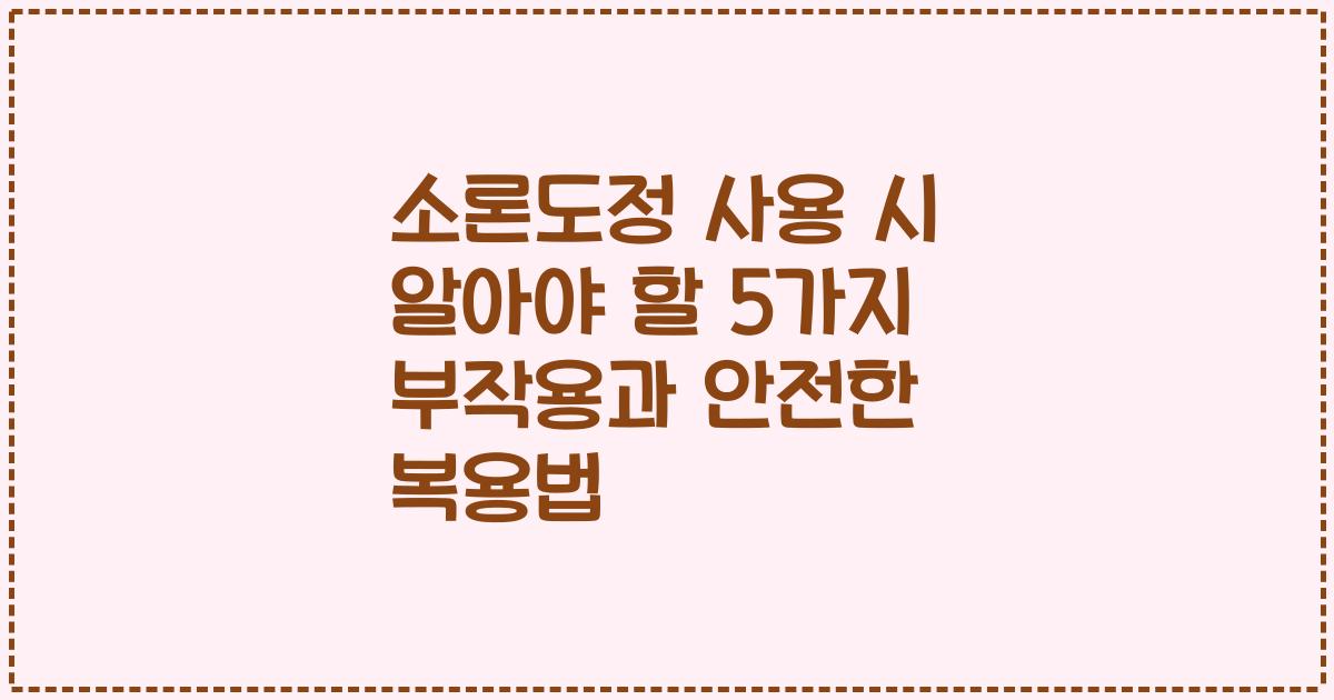 소론도정 사용 시 알아야 할 5가지 부작용과 안전한 복용법