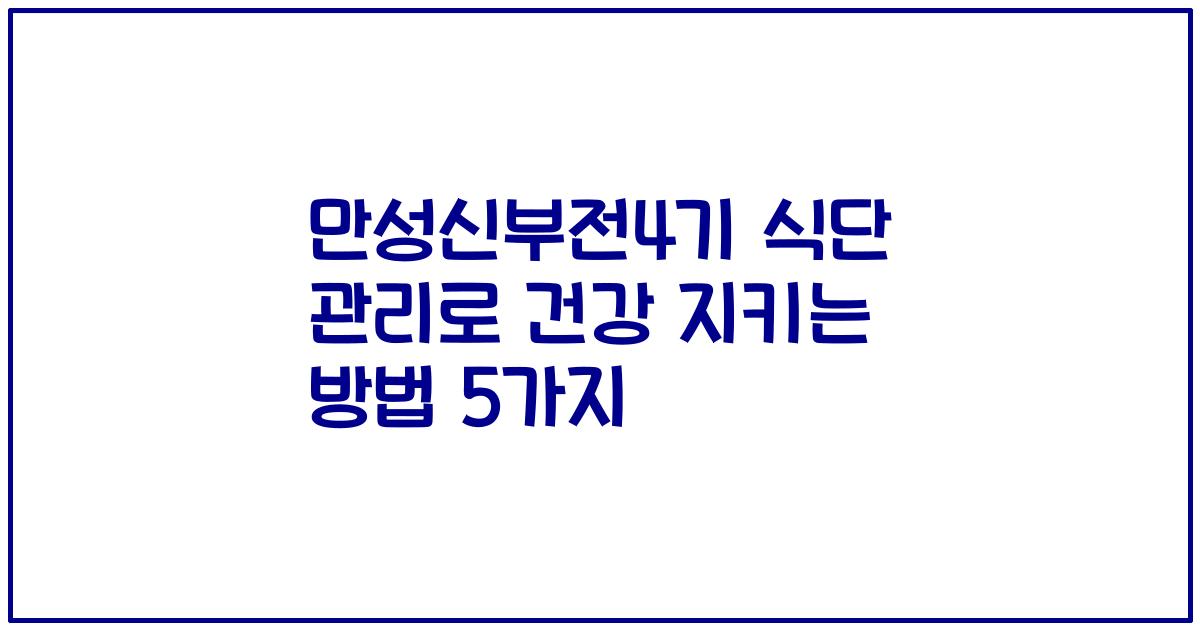 만성신부전4기 식단 관리로 건강 지키는 방법 5가지