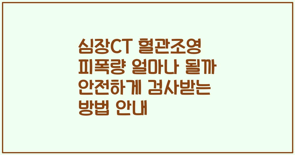 심장CT 혈관조영 피폭량 얼마나 될까 안전하게 검사받는 방법 안내