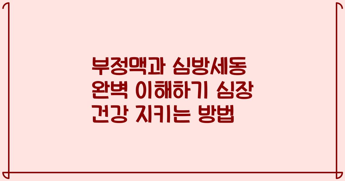 부정맥과 심방세동 완벽 이해하기 심장 건강 지키는 방법