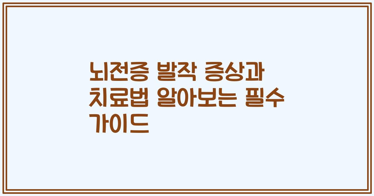 뇌전증 발작 증상과 치료법 알아보는 필수 가이드