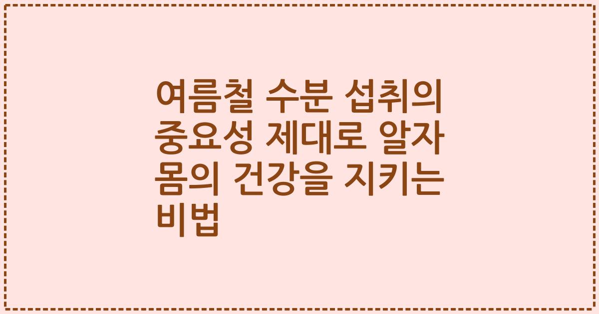 여름철 수분 섭취의 중요성 제대로 알자 몸의 건강을 지키는 비법