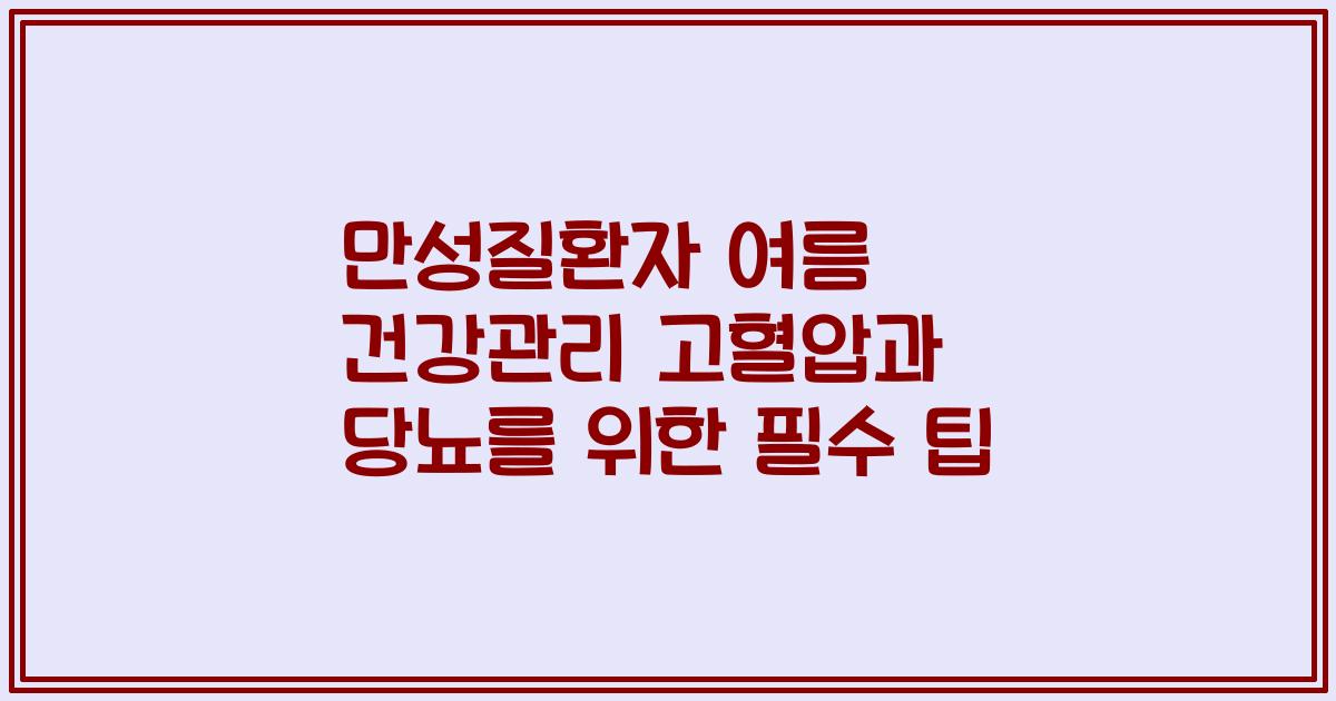 만성질환자 여름 건강관리 고혈압과 당뇨를 위한 필수 팁