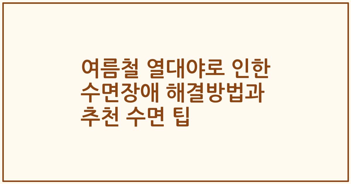 여름철 열대야로 인한 수면장애 해결방법과 추천 수면 팁