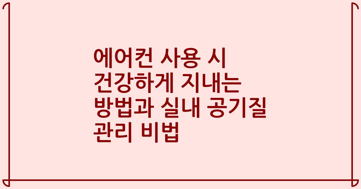 에어컨 사용 시 건강하게 지내는 방법과 실내 공기질 관리 비법