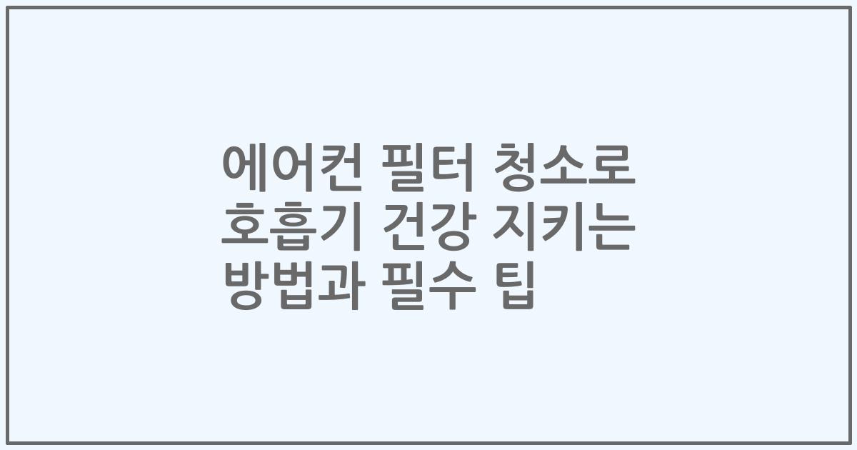 에어컨 필터 청소로 호흡기 건강 지키는 방법과 필수 팁