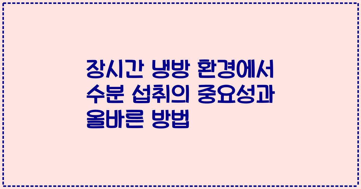 장시간 냉방 환경에서 수분 섭취의 중요성과 올바른 방법