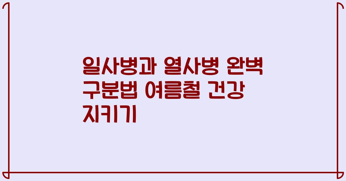 일사병과 열사병 완벽 구분법 여름철 건강 지키기