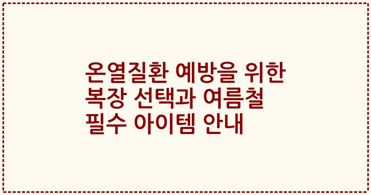 온열질환 예방을 위한 복장 선택과 여름철 필수 아이템 안내