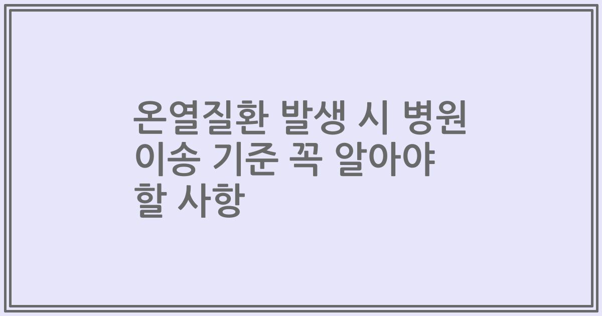 온열질환 발생 시 병원 이송 기준 꼭 알아야 할 사항