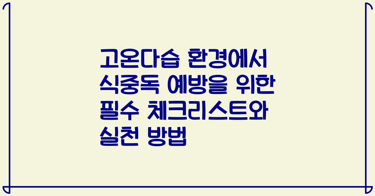 고온다습 환경에서 식중독 예방을 위한 필수 체크리스트와 실천 방법
