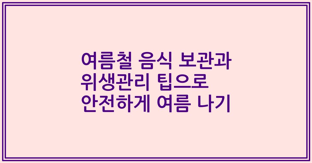 여름철 음식 보관과 위생관리 팁으로 안전하게 여름 나기