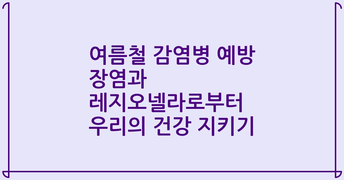 여름철 감염병 예방 장염과 레지오넬라로부터 우리의 건강 지키기