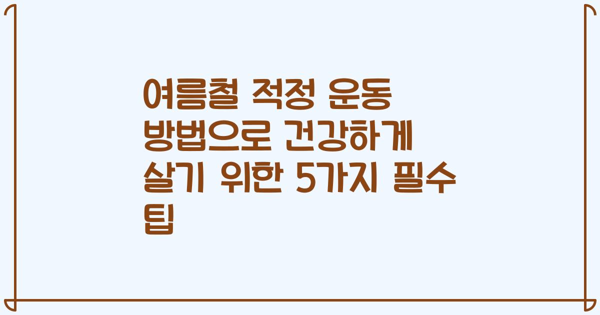 여름철 적정 운동 방법으로 건강하게 살기 위한 5가지 필수 팁