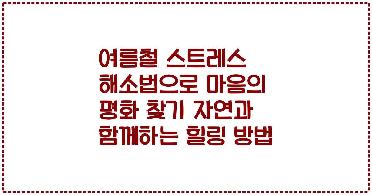 여름철 스트레스 해소법으로 마음의 평화 찾기 자연과 함께하는 힐링 방법