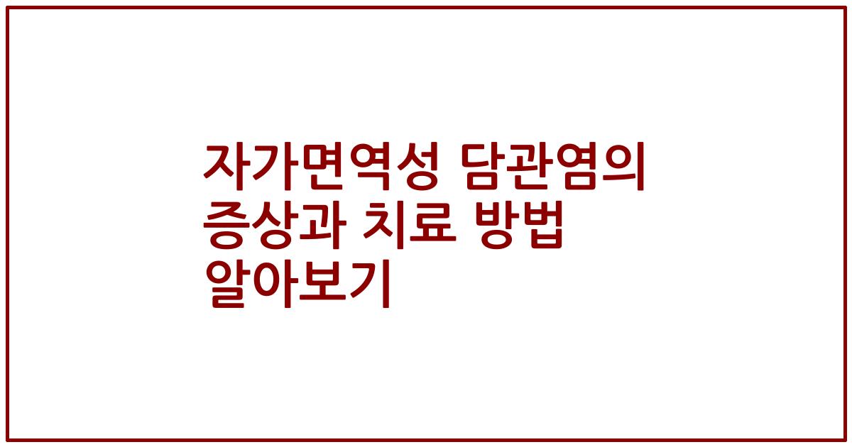 자가면역성 담관염의 증상과 치료 방법 알아보기
