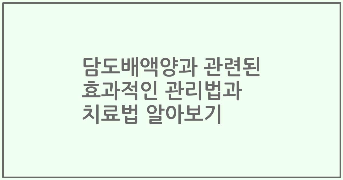 담도배액양과 관련된 효과적인 관리법과 치료법 알아보기